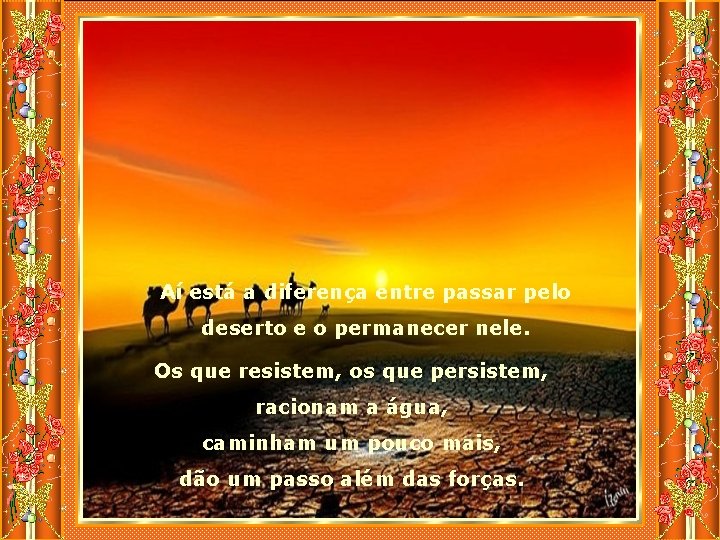 Aí está a diferença entre passar pelo deserto e o permanecer nele. Os que