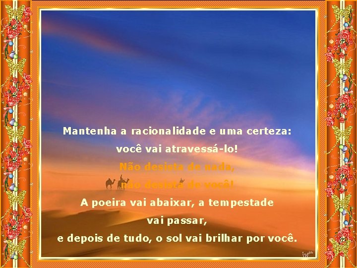 Mantenha a racionalidade e uma certeza: você vai atravessá-lo! Não desista de nada, não