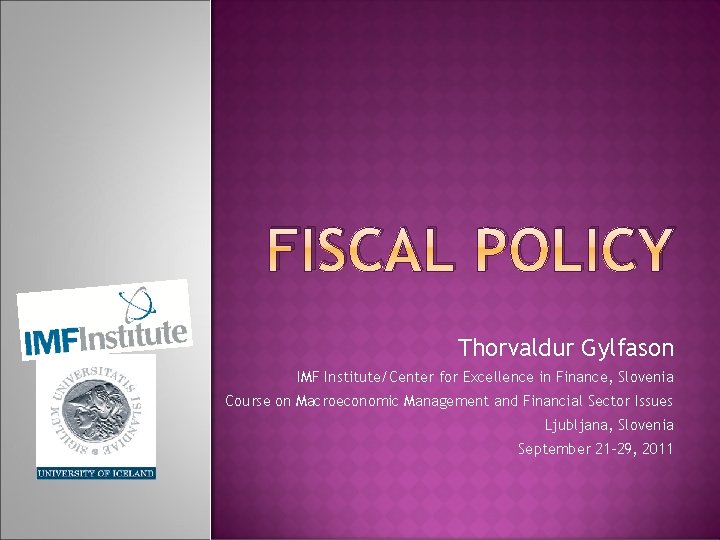 FISCAL POLICY Thorvaldur Gylfason IMF Institute/Center for Excellence in Finance, Slovenia Course on Macroeconomic