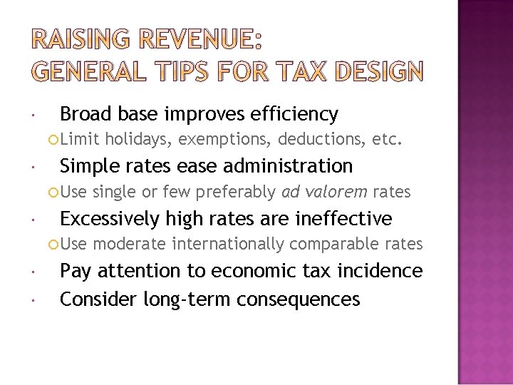 RAISING REVENUE: GENERAL TIPS FOR TAX DESIGN Broad base improves efficiency Limit Simple rates