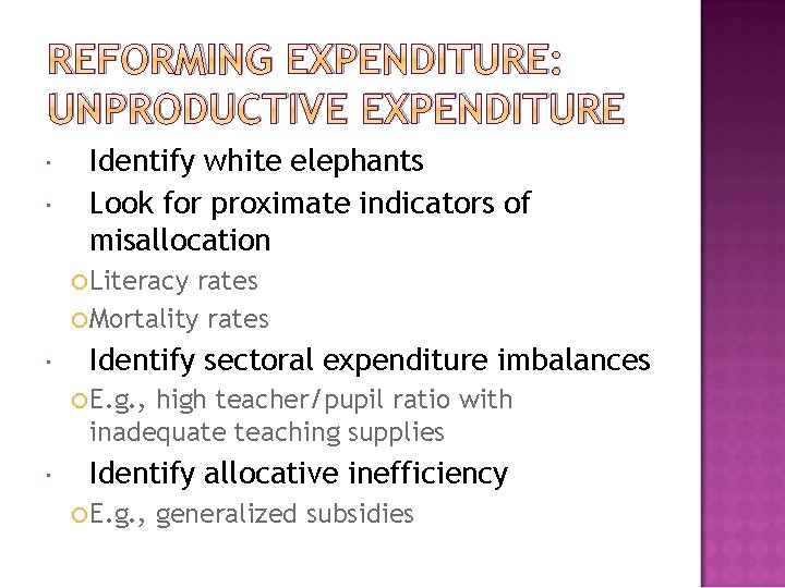 REFORMING EXPENDITURE: UNPRODUCTIVE EXPENDITURE Identify white elephants Look for proximate indicators of misallocation Literacy