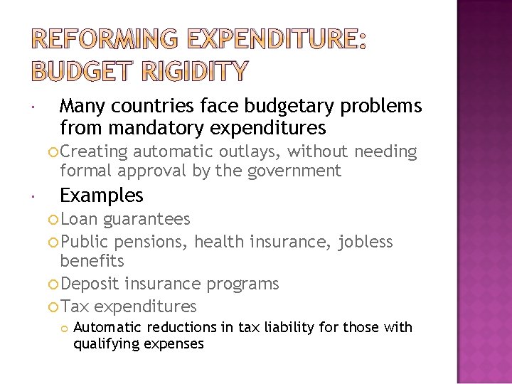 REFORMING EXPENDITURE: BUDGET RIGIDITY Many countries face budgetary problems from mandatory expenditures Creating automatic