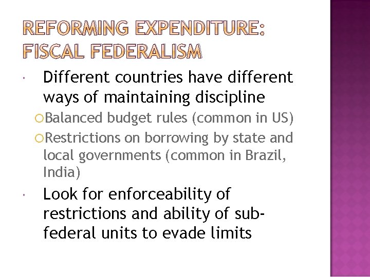REFORMING EXPENDITURE: FISCAL FEDERALISM Different countries have different ways of maintaining discipline Balanced budget