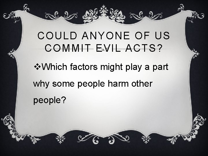 COULD ANYONE OF US COMMIT EVIL ACTS? v. Which factors might play a part