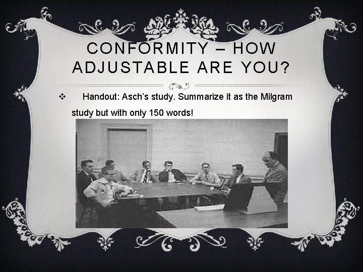 CONFORMITY – HOW ADJUSTABLE ARE YOU? v Handout: Asch’s study. Summarize it as the