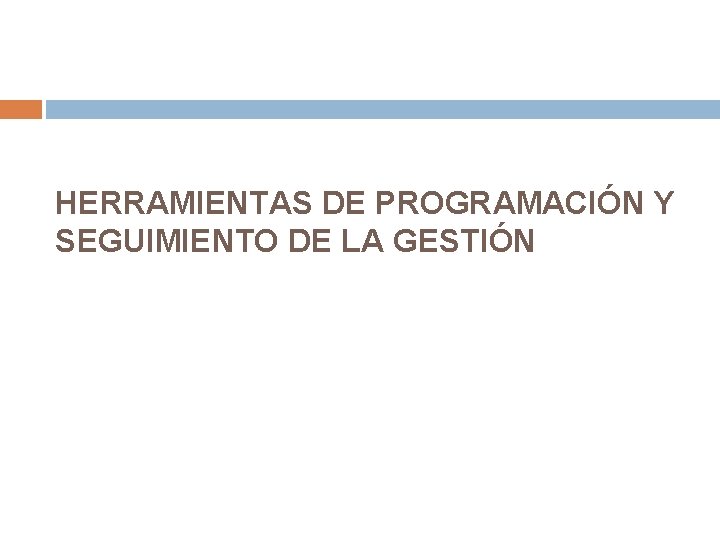 HERRAMIENTAS DE PROGRAMACIÓN Y SEGUIMIENTO DE LA GESTIÓN HERRAMIENTAS DE PROGRAMACIÓN Y SEGUIMIENTO DE LA GESTIÓN