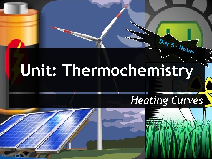 Day 5 -N otes Unit: Thermochemistry Heating Curves 