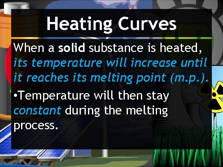 Heating Curves When a solid substance is heated, its temperature will increase until it