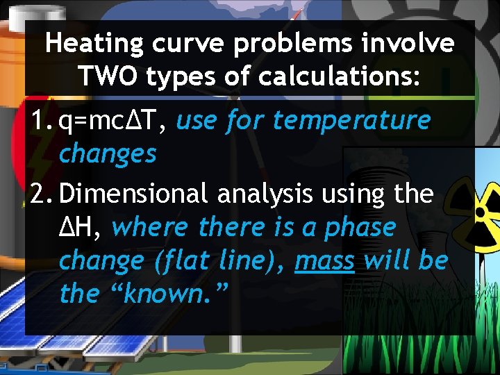 Heating curve problems involve TWO types of calculations: 1. q=mcΔT, use for temperature changes