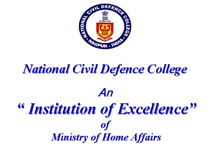 National Civil Defence College An “ Institution of Excellence” of Ministry of Home Affairs