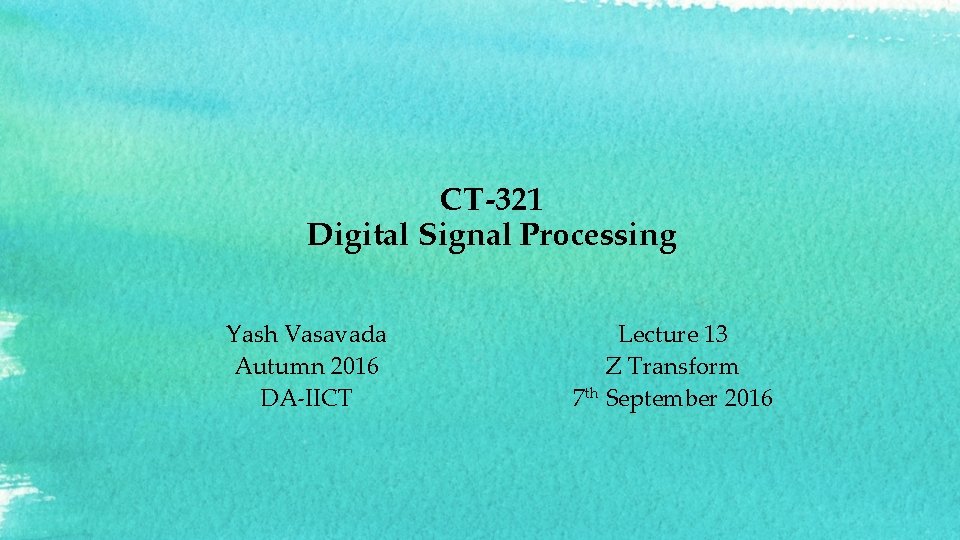 CT-321 Digital Signal Processing Yash Vasavada Autumn 2016 DA-IICT Lecture 13 Z Transform 7