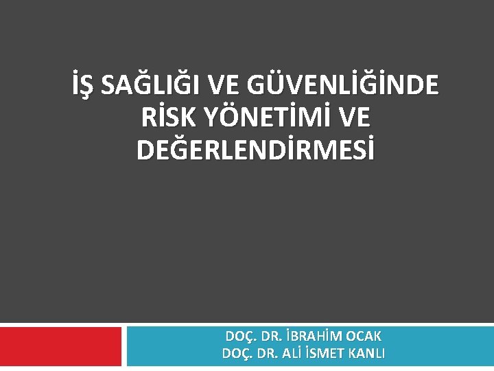 İŞ SAĞLIĞI VE GÜVENLİĞİNDE RİSK YÖNETİMİ VE DEĞERLENDİRMESİ DOÇ. DR. İBRAHİM OCAK DOÇ. DR.