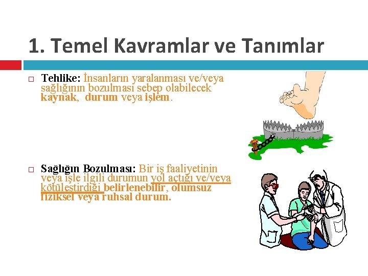 1. Temel Kavramlar ve Tanımlar Tehlike: İnsanların yaralanması ve/veya sağlığının bozulması sebep olabilecek kaynak,