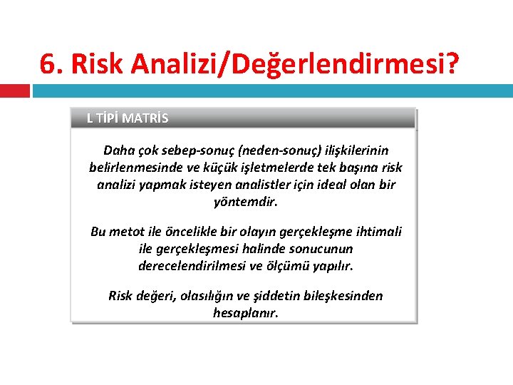 6. Risk Analizi/Değerlendirmesi? L TİPİ MATRİS Daha çok sebep-sonuç (neden-sonuç) ilişkilerinin belirlenmesinde ve küçük