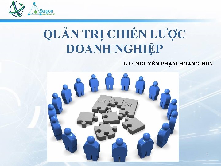 QUẢN TRỊ CHIẾN LƯỢC DOANH NGHIỆP GV: NGUYỄN PHẠM HOÀNG HUY 1 QUẢN TRỊ CHIẾN LƯỢC DOANH NGHIỆP GV: NGUYỄN PHẠM HOÀNG HUY 1