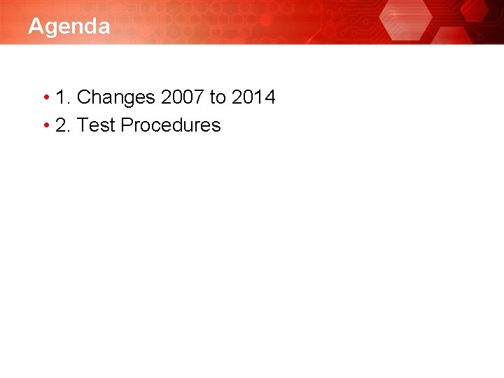 Agenda • 1. Changes 2007 to 2014 • 2. Test Procedures 