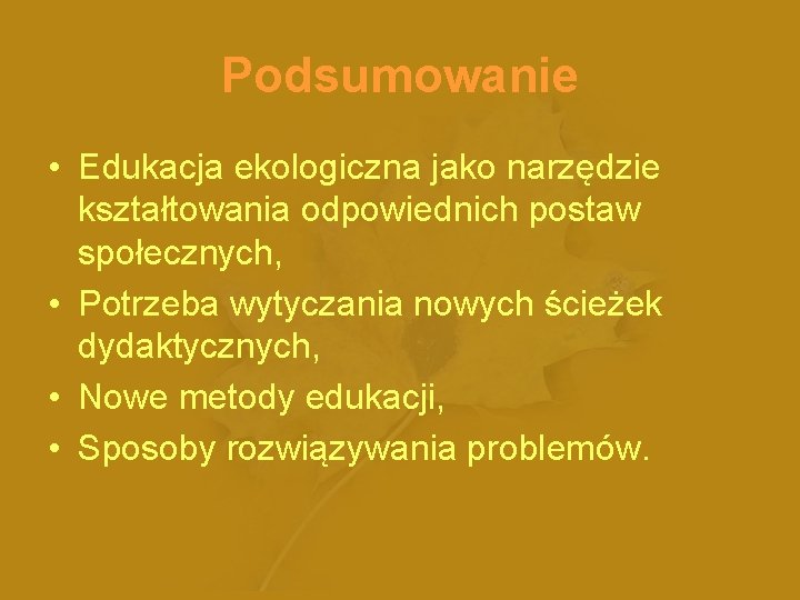 Podsumowanie • Edukacja ekologiczna jako narzędzie kształtowania odpowiednich postaw społecznych, • Potrzeba wytyczania nowych