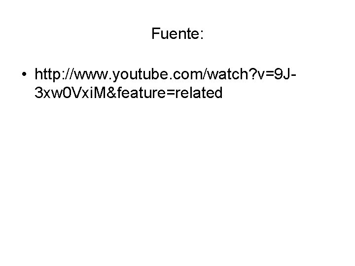 Fuente: • http: //www. youtube. com/watch? v=9 J 3 xw 0 Vxi. M&feature=related 