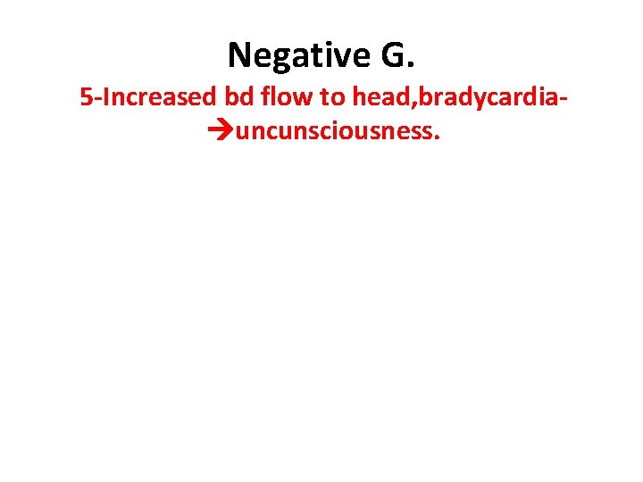 Negative G. 5 -Increased bd flow to head, bradycardia uncunsciousness. 