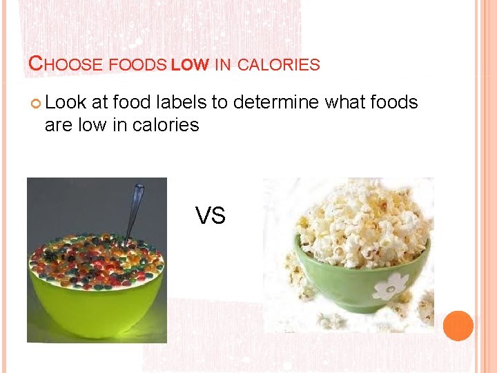 CHOOSE FOODS LOW IN CALORIES Look at food labels to determine what foods are