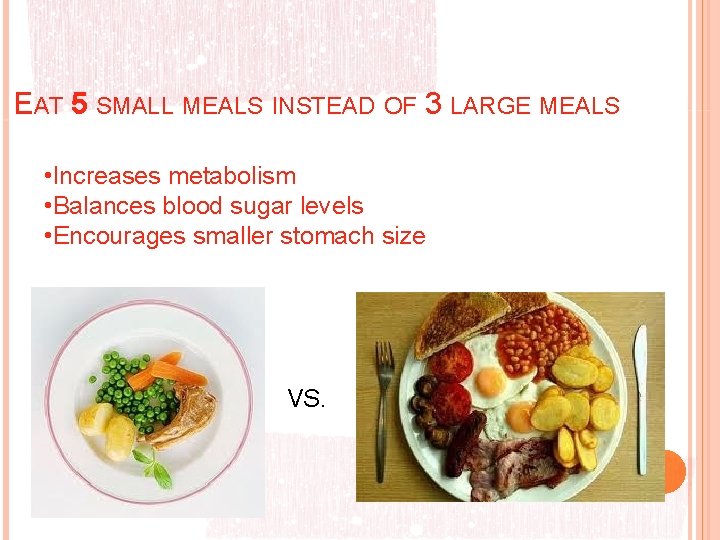 EAT 5 SMALL MEALS INSTEAD OF 3 LARGE MEALS • Increases metabolism • Balances