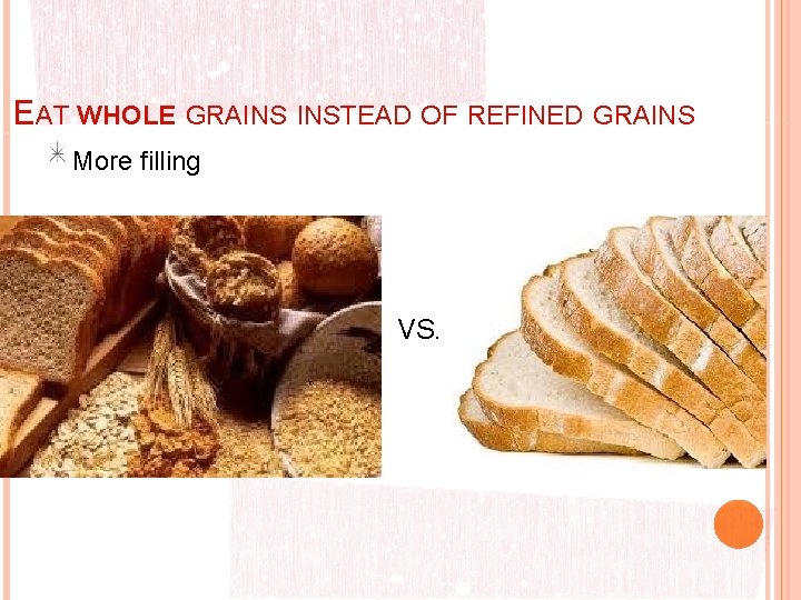 EAT WHOLE GRAINS INSTEAD OF REFINED GRAINS More filling VS. 