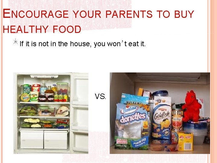 ENCOURAGE YOUR PARENTS TO BUY HEALTHY FOOD If it is not in the house,