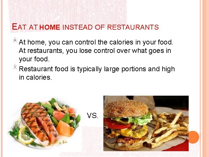 EAT AT HOME INSTEAD OF RESTAURANTS At home, you can control the calories in