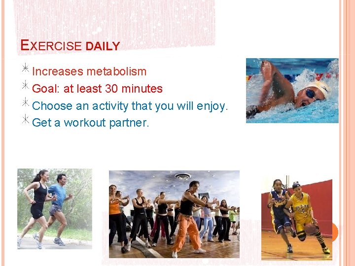 EXERCISE DAILY Increases metabolism Goal: at least 30 minutes Choose an activity that you