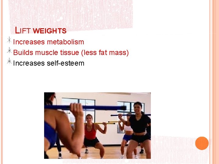 LIFT WEIGHTS Increases metabolism Builds muscle tissue (less fat mass) Increases self-esteem 