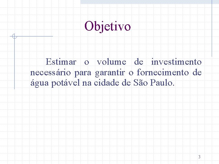 Objetivo Estimar o volume de investimento necessário para garantir o fornecimento de água potável