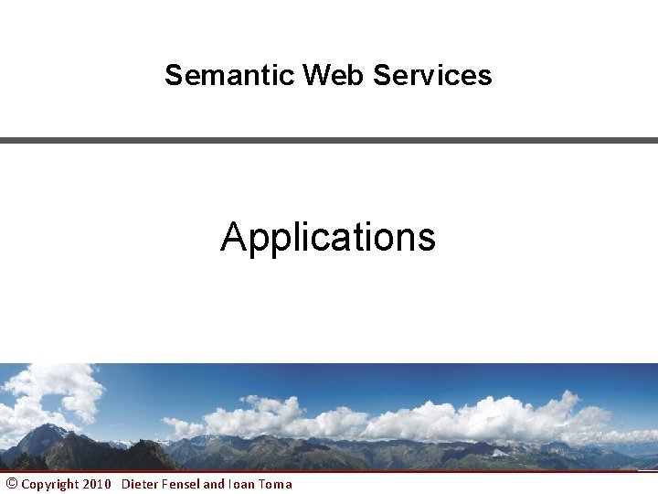 Semantic Web Services Applications © Copyright 2010 Dieter Fensel and Ioan Toma 1 