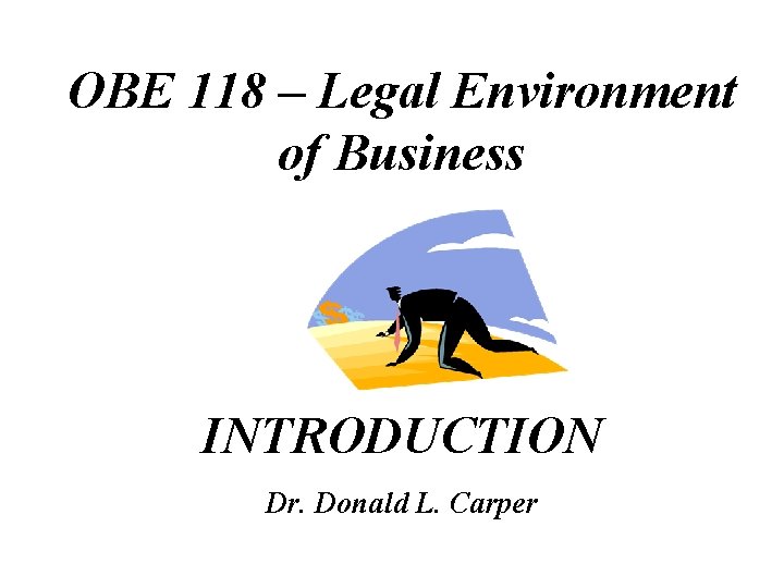 OBE 118 – Legal Environment of Business INTRODUCTION Dr. Donald L. Carper 