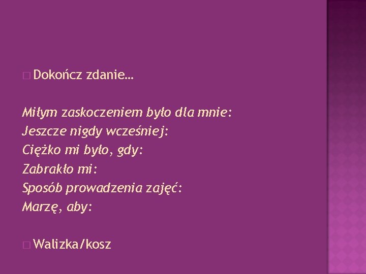 � Dokończ zdanie… Miłym zaskoczeniem było dla mnie: Jeszcze nigdy wcześniej: Ciężko mi było,