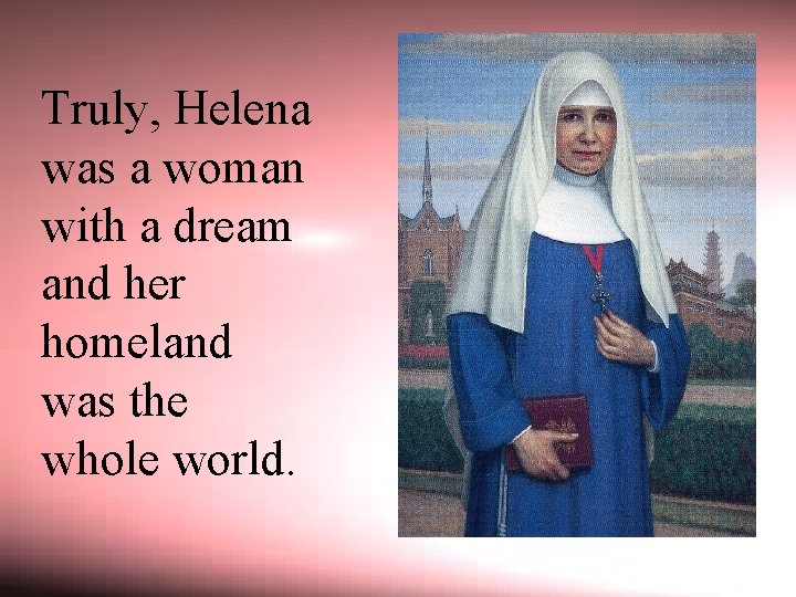 Truly, Helena was a woman with a dream and her homeland was the whole