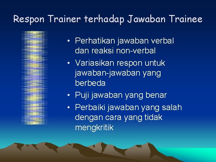 Respon Trainer terhadap Jawaban Trainee • Perhatikan jawaban verbal dan reaksi non-verbal • Variasikan