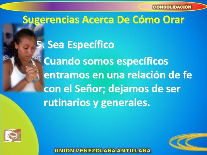 Sugerencias Acerca De Cómo Orar 5. Sea Específico Cuando somos específicos entramos en una