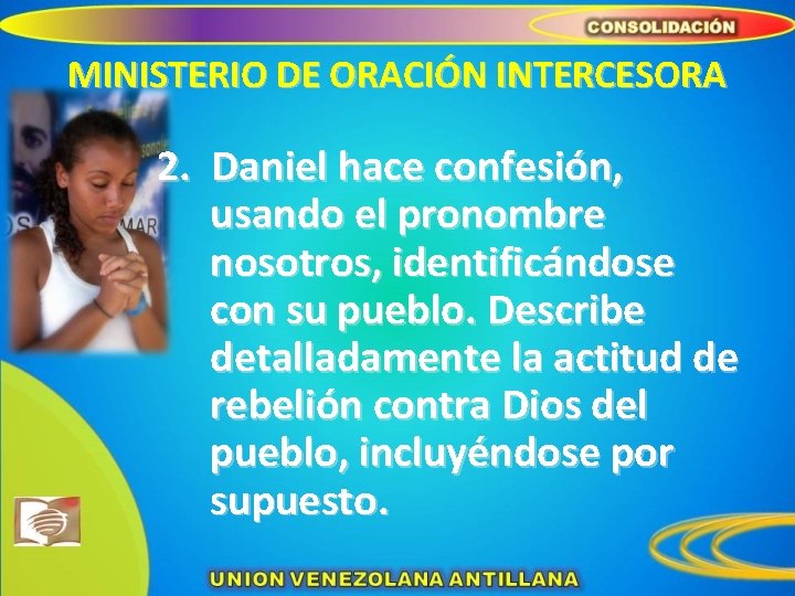 MINISTERIO DE ORACIÓN INTERCESORA 2. Daniel hace confesión, usando el pronombre nosotros, identificándose con