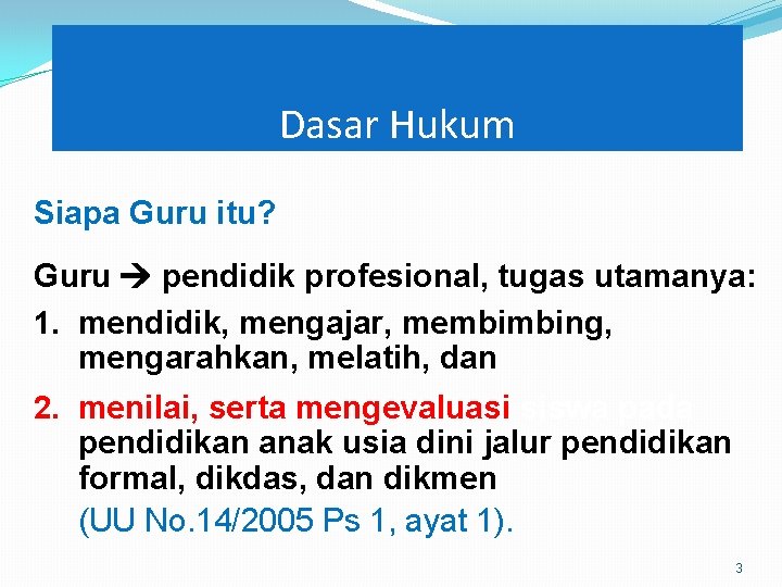 Dasar Hukum Siapa Guru itu? Guru pendidik profesional, tugas utamanya: 1. mendidik, mengajar, membimbing,