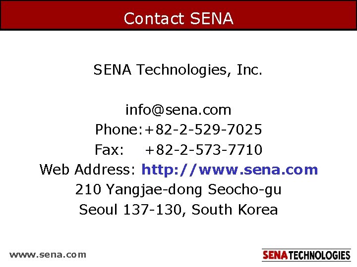 Contact SENA Technologies, Inc. info@sena. com Phone: +82 -2 -529 -7025 Fax: +82 -2