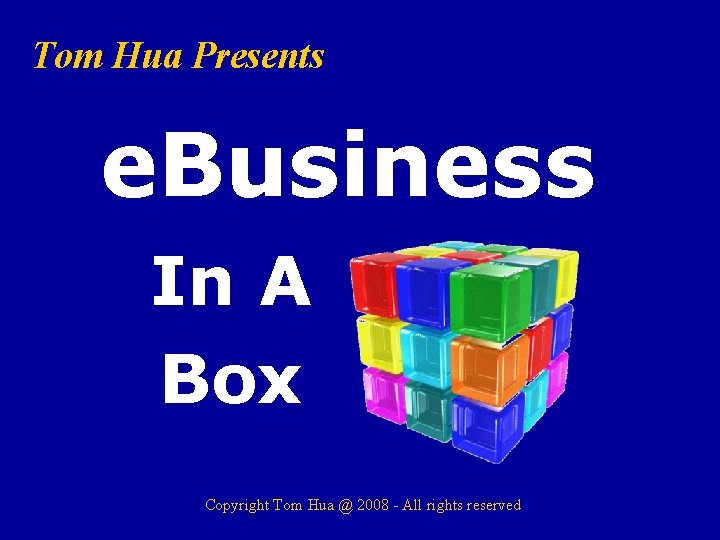 Tom Hua Presents e. Business In A Box Copyright Tom Hua @ 2008 -