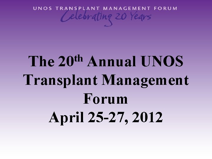 th 20 The Annual UNOS Transplant Management Forum April 25 -27, 2012 