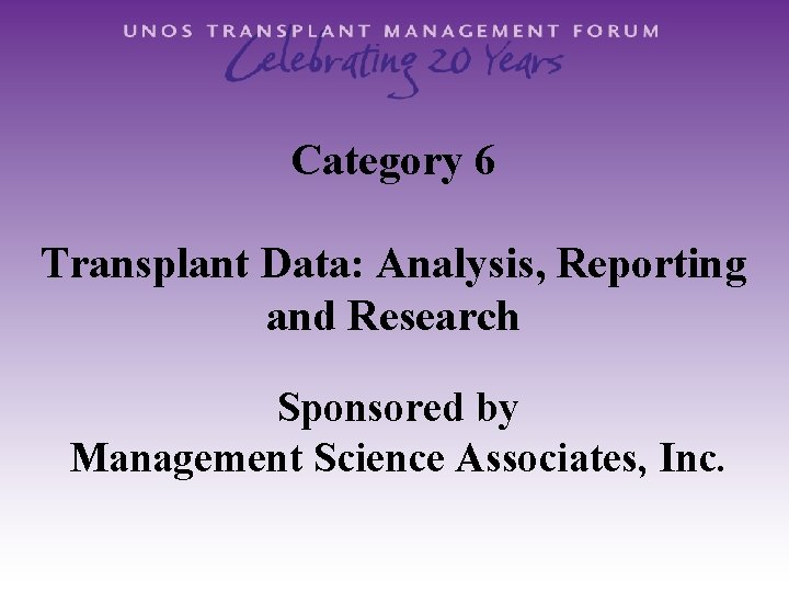 Category 6 Transplant Data: Analysis, Reporting and Research Sponsored by Management Science Associates, Inc.