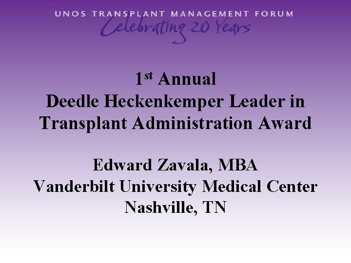 1 st Annual Deedle Heckenkemper Leader in Transplant Administration Award Edward Zavala, MBA Vanderbilt