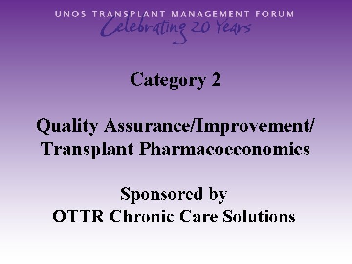 Category 2 Quality Assurance/Improvement/ Transplant Pharmacoeconomics Sponsored by OTTR Chronic Care Solutions 