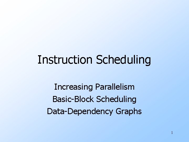 Instruction Scheduling Increasing Parallelism Basic-Block Scheduling Data-Dependency Graphs 1 