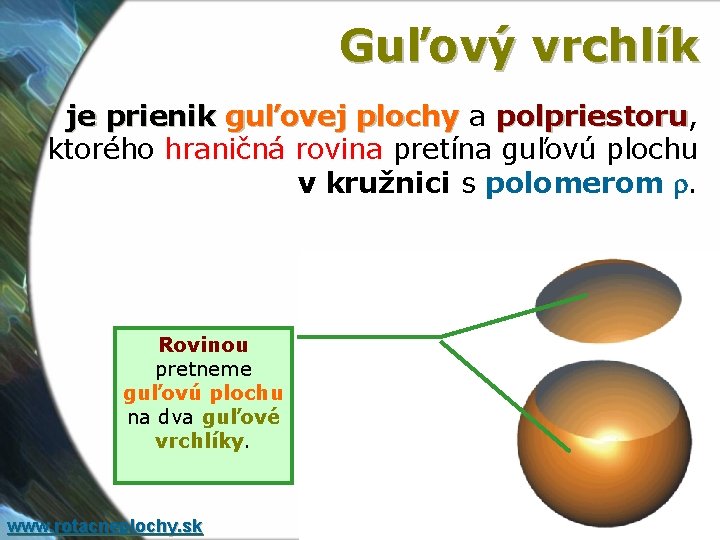 Guľový vrchlík je prienik guľovej plochy a polpriestoru, polpriestoru ktorého hraničná rovina pretína guľovú Guľový vrchlík je prienik guľovej plochy a polpriestoru, polpriestoru ktorého hraničná rovina pretína guľovú