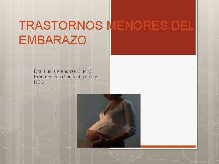 TRASTORNOS MENORES DEL EMBARAZO Dra. Lucila Mendoza C. MAE Emergencias Ginecoobstétricas HCG 