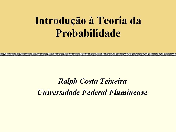 Introdução à Teoria da Probabilidade Ralph Costa Teixeira Universidade Federal Fluminense 