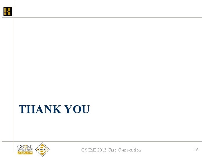 THANK YOU GSCMI 2013 Case Competition 16 